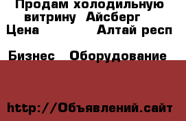 Продам холодильную витрину “Айсберг“ › Цена ­ 40 000 - Алтай респ. Бизнес » Оборудование   